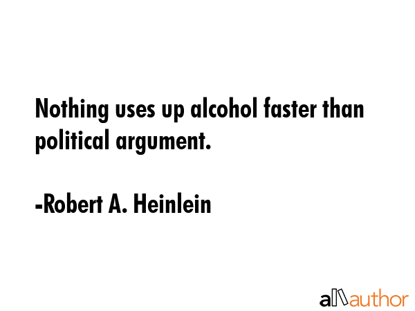Nothing uses up alcohol faster than political argument. - Robert A. Heinlein Quote GIF