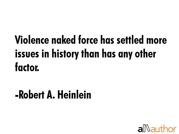 Violence naked force has settled more issues in history than has any other factor. - Robert A. Heinlein Quote GIF