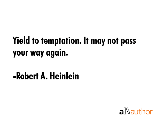 Yield to temptation. It may not pass your way again. - Robert A. Heinlein Quote