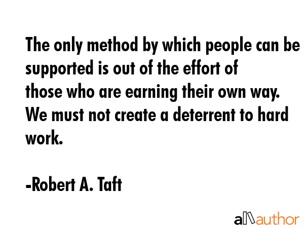 The only method by which people can be supported is out of the effort of those who are earning... - Robert A. Taft Quote GIF
