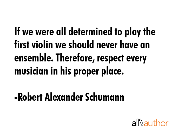 If we were all determined to play the first violin we should never have an ensemble. Therefore,... - Robert Alexander Schumann Quote GIF