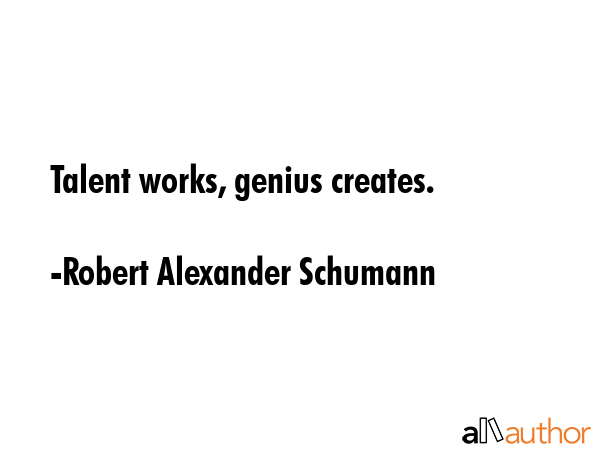 Talent works, genius creates. - Robert Alexander Schumann Quote GIF