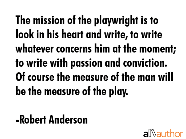 The mission of the playwright is to look in his heart and write, to write whatever concerns him at... - Robert Anderson Quote GIF