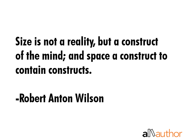 Size is not a reality, but a construct of the mind; and space a construct to contain constructs. - Robert Anton Wilson Quote GIF