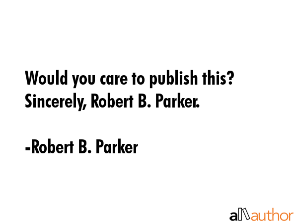 Would you care to publish this? Sincerely, Robert B. Parker. - Robert B. Parker Quote GIF