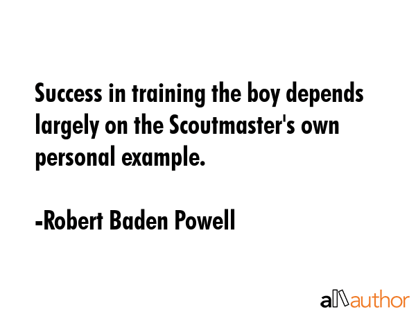 Success in training the boy depends largely on the Scoutmaster\