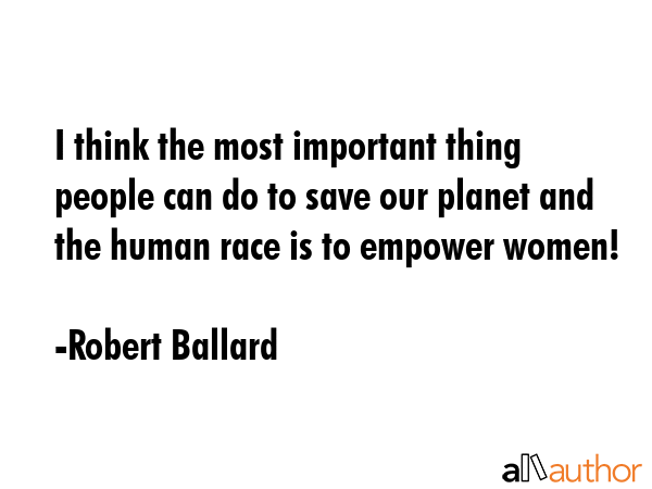 I think the most important thing people can do to save our planet and the human race is to empower... - Robert Ballard Quote GIF