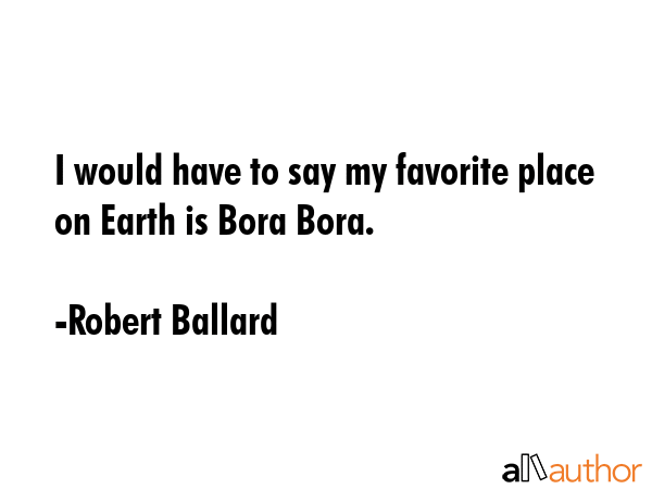 I would have to say my favorite place on Earth is Bora Bora. - Robert Ballard Quote GIF