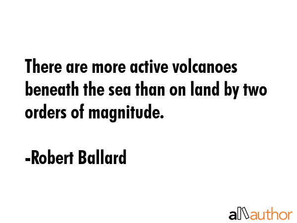 There are more active volcanoes beneath the sea than on land by two orders of magnitude. - Robert Ballard Quote GIF