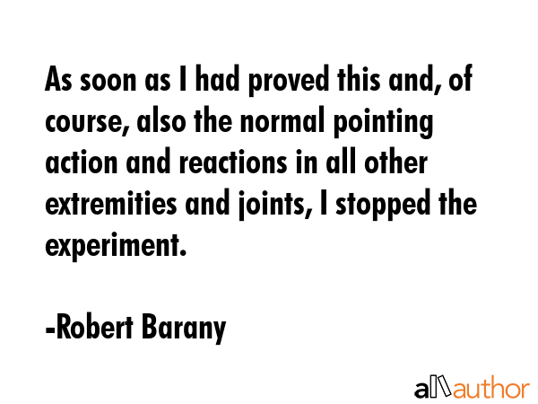 As soon as I had proved this and, of course, also the normal pointing action and reactions in all... - Robert Barany Quote GIF