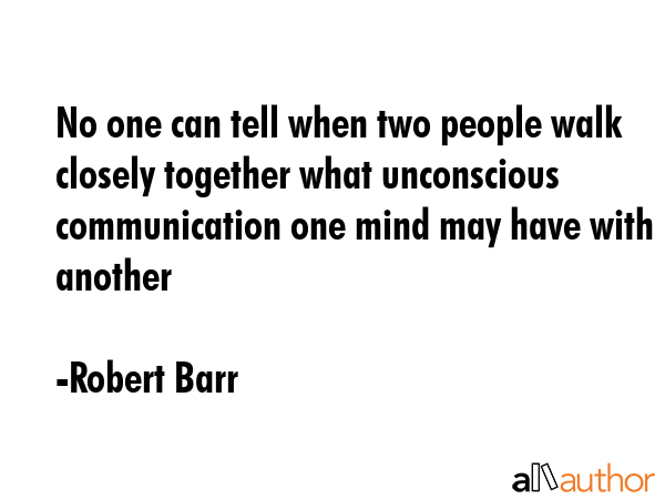 No one can tell when two people walk closely together what unconscious communication one mind may... - Robert Barr Quote GIF