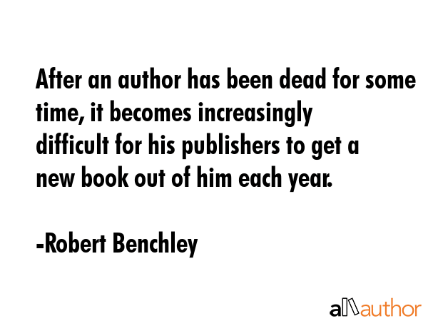 After an author has been dead for some time, it becomes increasingly difficult for his publishers... - Robert Benchley Quote GIF
