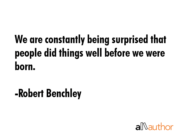 We are constantly being surprised that people did things well before we were born. - Robert Benchley Quote GIF