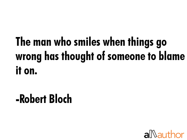 The man who smiles when things go wrong has thought of someone to blame it on. - Robert Bloch Quote GIF