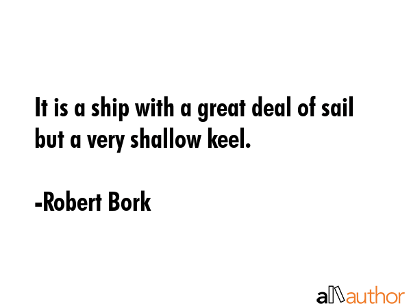 It is a ship with a great deal of sail but a very shallow keel. - Robert Bork Quote GIF