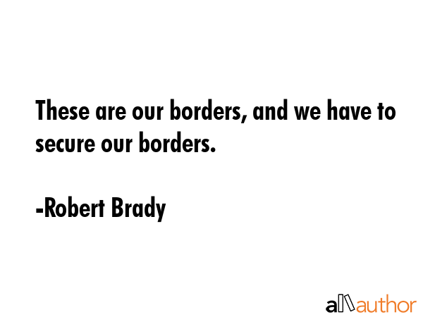 These are our borders, and we have to secure our borders. - Robert Brady Quote GIF