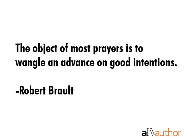 The object of most prayers is to wangle an advance on good intentions. - Robert Brault Quote GIF
