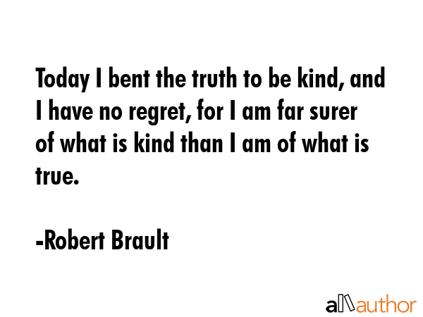Today I bent the truth to be kind, and I have no regret, for I am far surer of what is kind than I... - Robert Brault Quote GIF
