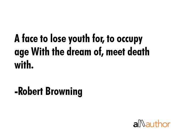 A face to lose youth for, to occupy age With the dream of, meet death with. - Robert Browning Quote GIF