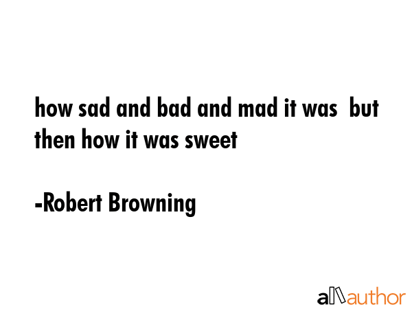 how sad and bad and mad it was  but then how it was sweet - Robert Browning Quote GIF