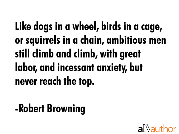 Like dogs in a wheel, birds in a cage, or squirrels in a chain, ambitious men still climb and... - Robert Browning Quote GIF