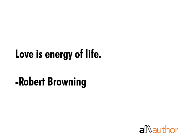 Love is energy of life. - Robert Browning Quote
