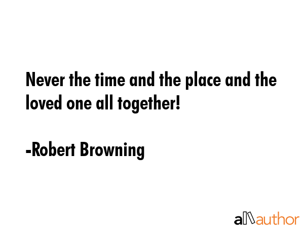 Never the time and the place and the loved one all together! - Robert Browning Quote GIF