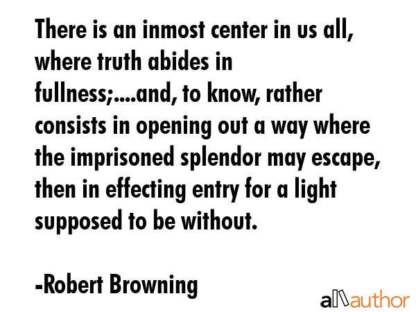 There is an inmost center in us all, where truth abides in fullness;....and, to know, rather... - Robert Browning Quote GIF