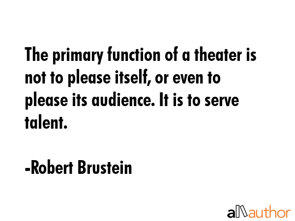 The primary function of a theater is not to please itself, or even to please its audience. It is to... - Robert Brustein Quote GIF