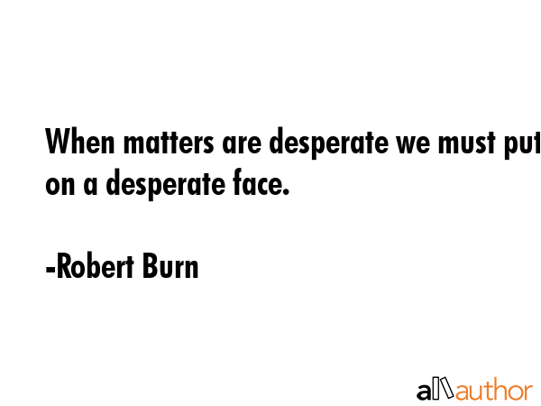 When matters are desperate we must put on a desperate face. - Robert Burn Quote GIF