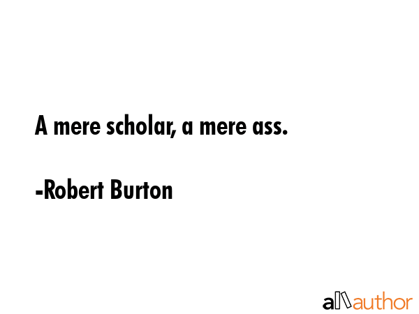 A mere scholar, a mere ass. - Robert Burton Quote GIF