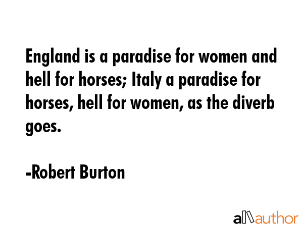 England is a paradise for women and hell for horses; Italy a paradise for horses, hell for women,... - Robert Burton Quote GIF