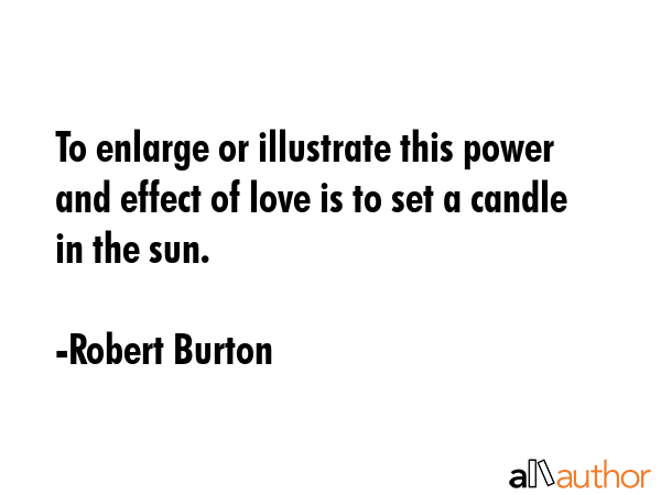 To enlarge or illustrate this power and effect of love is to set a candle in the sun. - Robert Burton Quote GIF