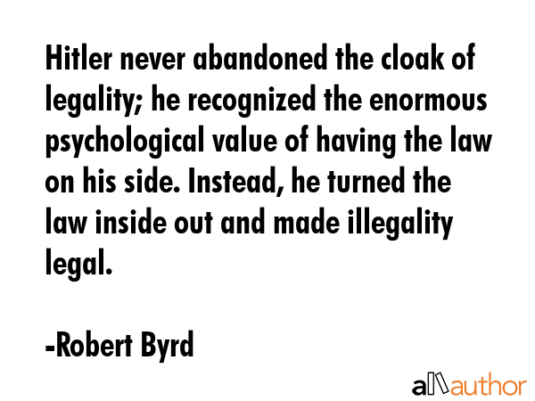 Hitler never abandoned the cloak of legality; he recognized the enormous psychological value of... - Robert Byrd Quote GIF