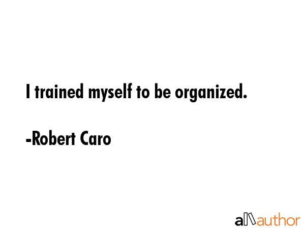 I trained myself to be organized. - Robert Caro Quote GIF