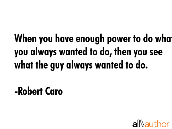 When you have enough power to do what you always wanted to do, then you see what the guy always... - Robert Caro Quote GIF