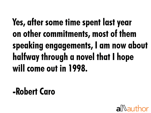 Yes, after some time spent last year on other commitments, most of them speaking engagements, I am... - Robert Caro Quote GIF