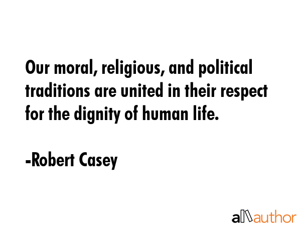 Our moral, religious, and political traditions are united in their respect for the dignity of human... - Robert Casey Quote GIF