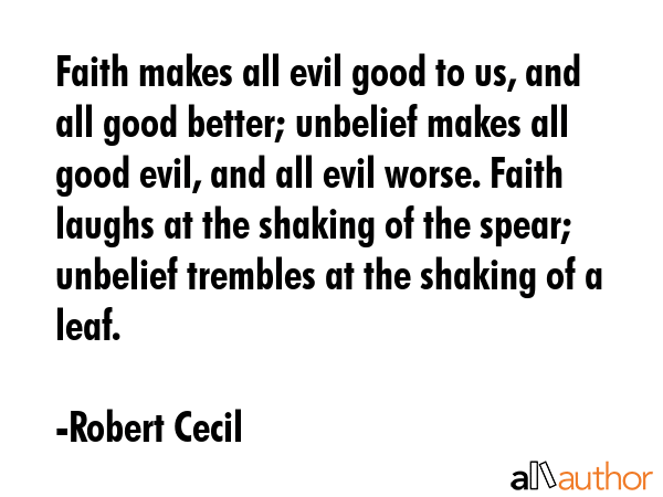 Faith makes all evil good to us, and all good better; unbelief makes all good evil, and all evil... - Robert Cecil Quote GIF