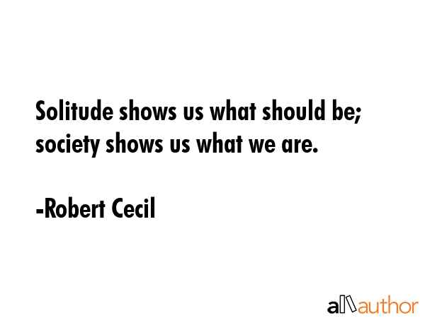 Solitude shows us what should be; society shows us what we are. - Robert Cecil Quote