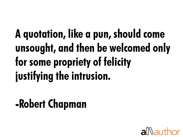 A quotation, like a pun, should come unsought, and then be welcomed only for some propriety of... - Robert Chapman Quote GIF