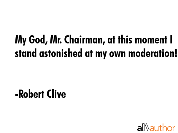 My God, Mr. Chairman, at this moment I stand astonished at my own moderation! - Robert Clive Quote GIF