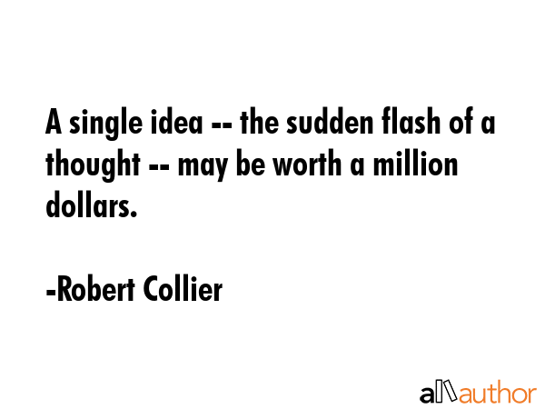 A single idea -- the sudden flash of a thought -- may be worth a million dollars. - Robert Collier Quote GIF