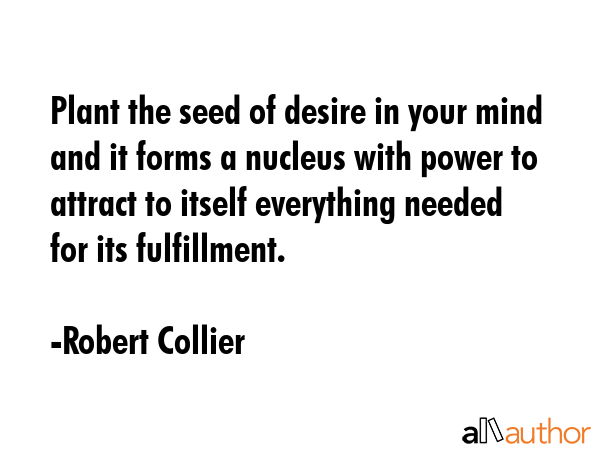 Plant the seed of desire in your mind and it forms a nucleus with power to attract to itself... - Robert Collier Quote GIF