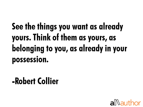 See the things you want as already yours. Think of them as yours, as belonging to you, as already... - Robert Collier Quote GIF