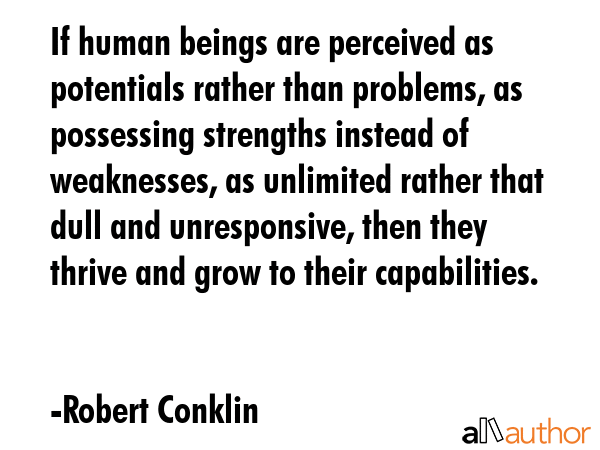 If human beings are perceived as potentials rather than problems, as possessing strengths instead... - Robert Conklin Quote GIF