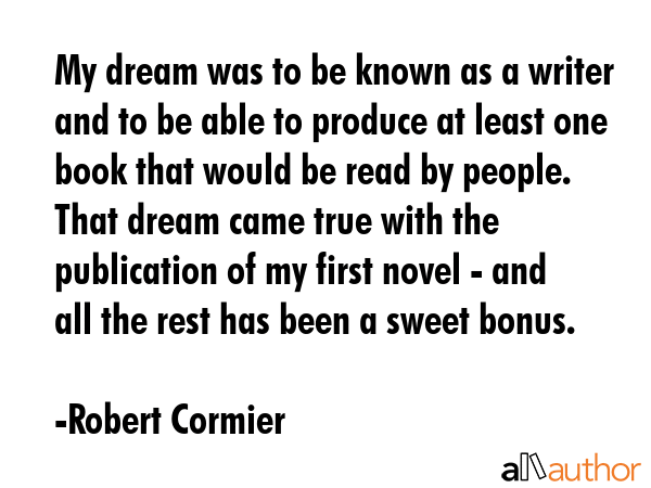 My dream was to be known as a writer and to be able to produce at least one book that would be read... - Robert Cormier Quote GIF