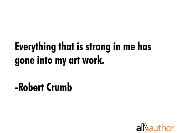 Everything that is strong in me has gone into my art work. - Robert Crumb Quote GIF
