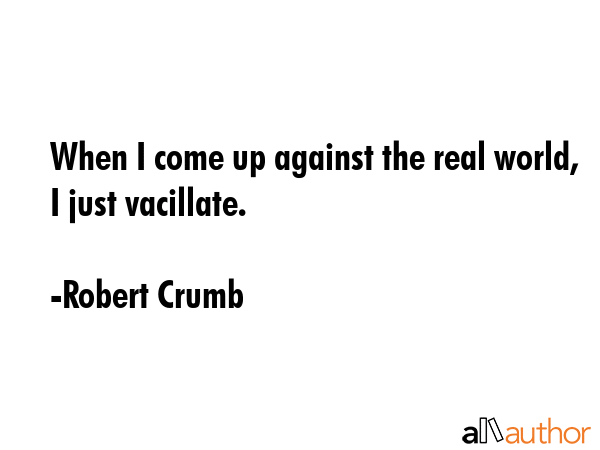 When I come up against the real world, I just vacillate. - Robert Crumb Quote GIF
