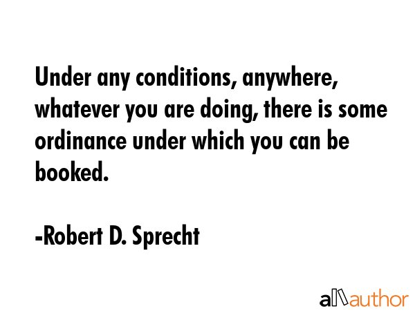 Under any conditions, anywhere, whatever you are doing, there is some ordinance under which you can... - Robert D. Sprecht Quote GIF